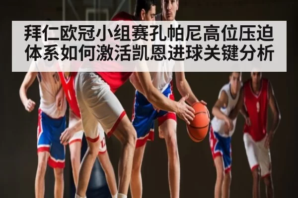 拜仁欧冠小组赛孔帕尼高位压迫体系如何激活凯恩进球关键分析