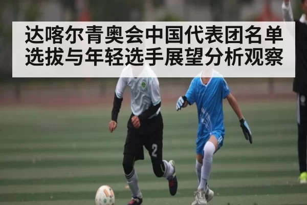 达喀尔青奥会中国代表团名单选拔与年轻选手展望分析观察